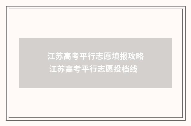 江苏高考平行志愿填报攻略 江苏高考平行志愿投档线