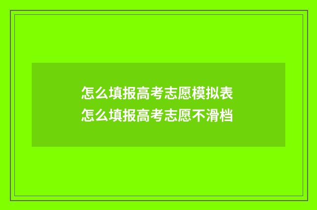 怎么填报高考志愿模拟表 怎么填报高考志愿不滑档