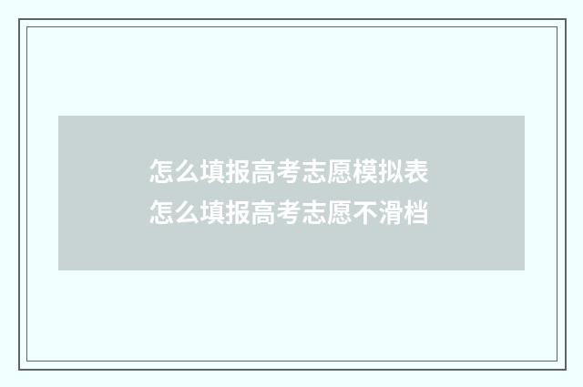 怎么填报高考志愿模拟表 怎么填报高考志愿不滑档