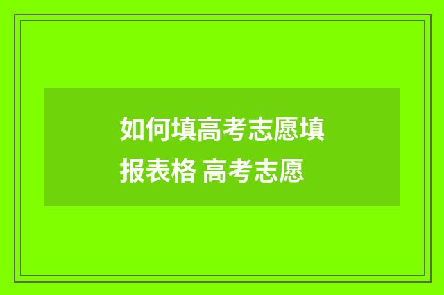 如何填高考志愿填报表格 高考志愿
