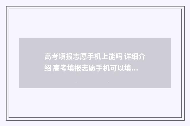 高考填报志愿手机上能吗 详细介绍 高考填报志愿手机可以填吗