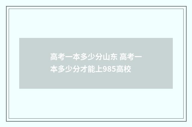 高考一本多少分山东 高考一本多少分才能上985高校