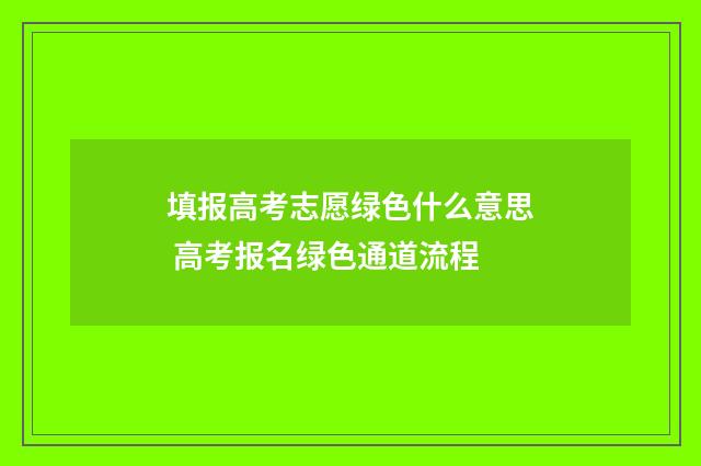 填报高考志愿绿色什么意思 高考报名绿色通道流程