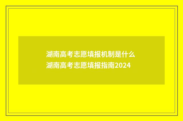 湖南高考志愿填报机制是什么 湖南高考志愿填报指南2024