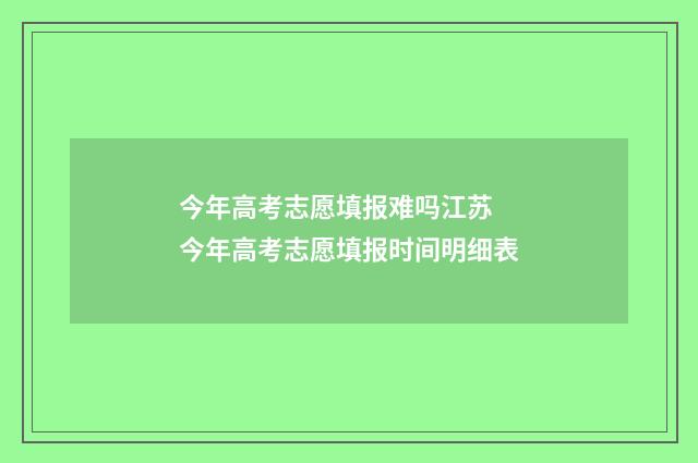 今年高考志愿填报难吗江苏 今年高考志愿填报时间明细表