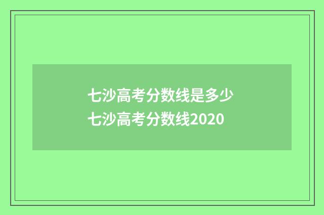 七沙高考分数线是多少 七沙高考分数线2020