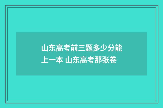 山东高考前三题多少分能上一本 山东高考那张卷