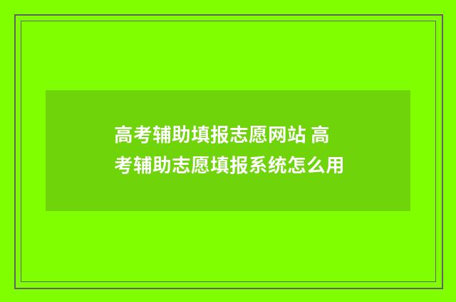 高考辅助填报志愿网站 高考辅助志愿填报系统怎么用