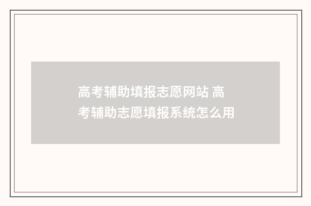 高考辅助填报志愿网站 高考辅助志愿填报系统怎么用
