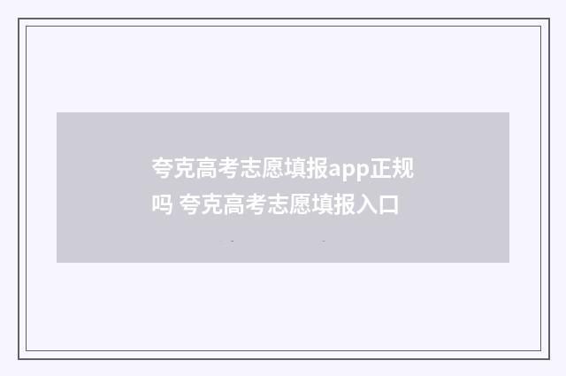 夸克高考志愿填报app正规吗 夸克高考志愿填报入口