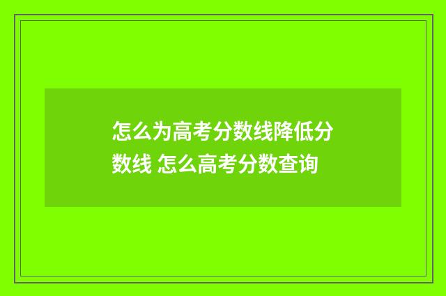 怎么为高考分数线降低分数线 怎么高考分数查询