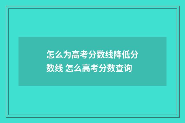 怎么为高考分数线降低分数线 怎么高考分数查询