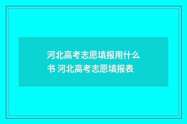 河北高考志愿填报用什么书 河北高考志愿填报表