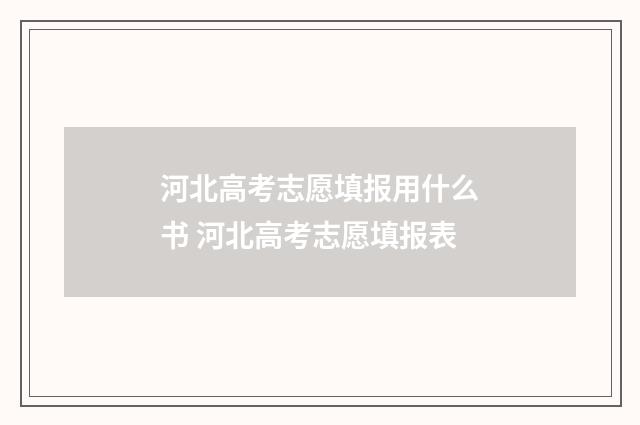 河北高考志愿填报用什么书 河北高考志愿填报表