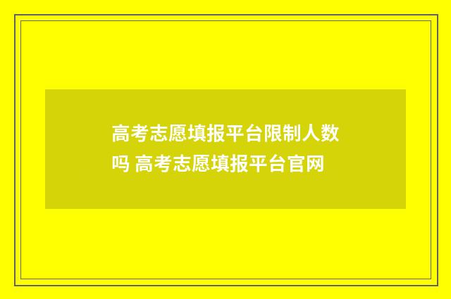 高考志愿填报平台限制人数吗 高考志愿填报平台官网