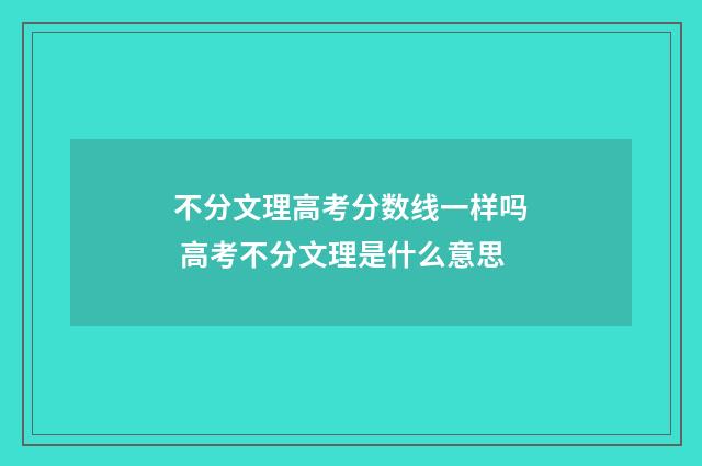 不分文理高考分数线一样吗 高考不分文理是什么意思