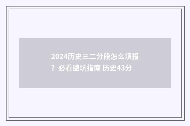 2024历史三二分段怎么填报？必看避坑指南 历史43分