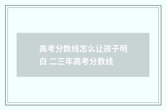 高考分数线怎么让孩子明白 二三年高考分数线