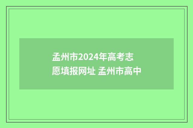 孟州市2024年高考志愿填报网址 孟州市高中