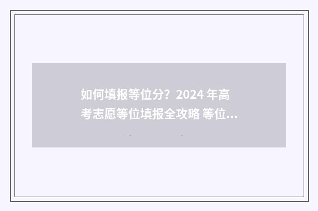 如何填报等位分？2024 年高考志愿等位填报全攻略 等位分如何用