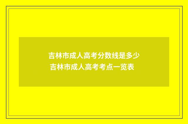 吉林市成人高考分数线是多少 吉林市成人高考考点一览表
