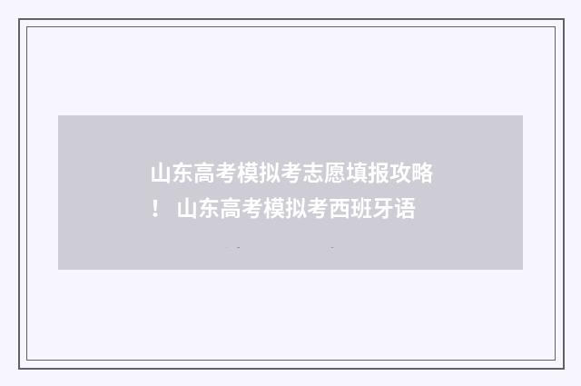 山东高考模拟考志愿填报攻略！ 山东高考模拟考西班牙语