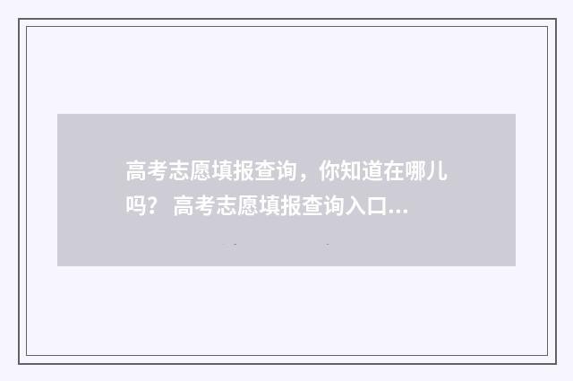 高考志愿填报查询，你知道在哪儿吗？ 高考志愿填报查询入口官网