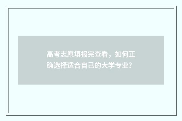 高考志愿填报完查看，如何正确选择适合自己的大学专业？