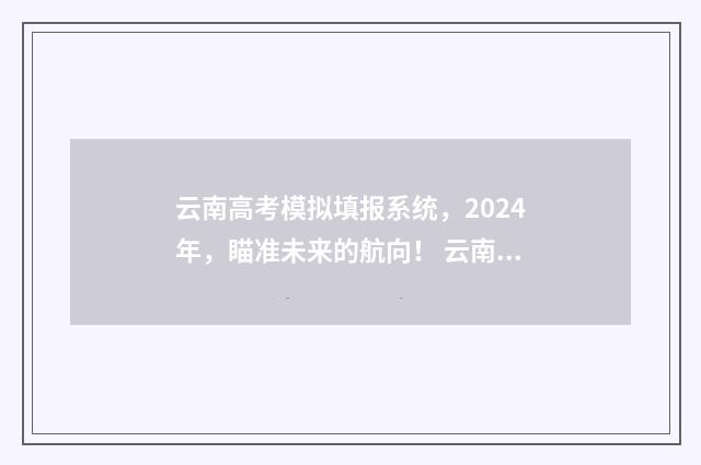 云南高考模拟填报系统，2024年，瞄准未来的航向！ 云南高考模拟填报志愿时间