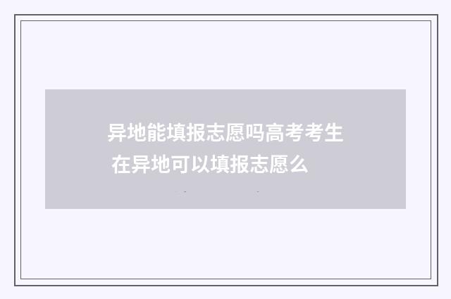 异地能填报志愿吗高考考生 在异地可以填报志愿么