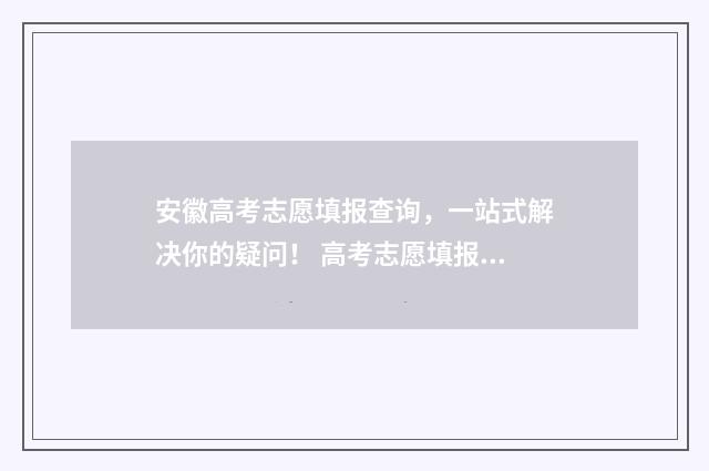 安徽高考志愿填报查询，一站式解决你的疑问！ 高考志愿填报志愿表