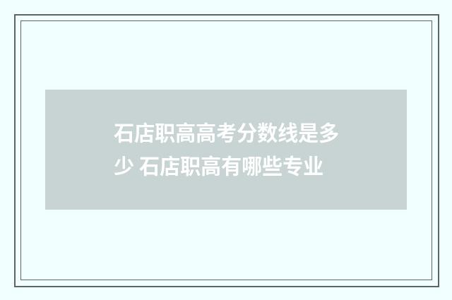 石店职高高考分数线是多少 石店职高有哪些专业