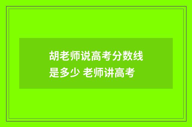 胡老师说高考分数线是多少 老师讲高考