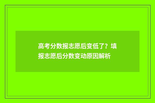 高考分数报志愿后变低了？填报志愿后分数变动原因解析