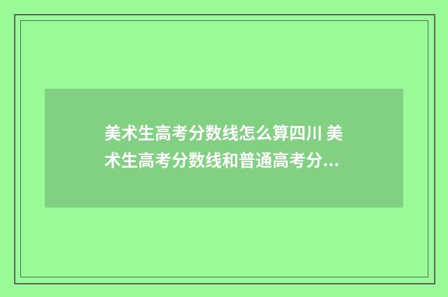 美术生高考分数线怎么算四川 美术生高考分数线和普通高考分数线一样吗