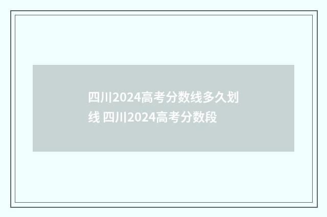 四川2024高考分数线多久划线 四川2024高考分数段