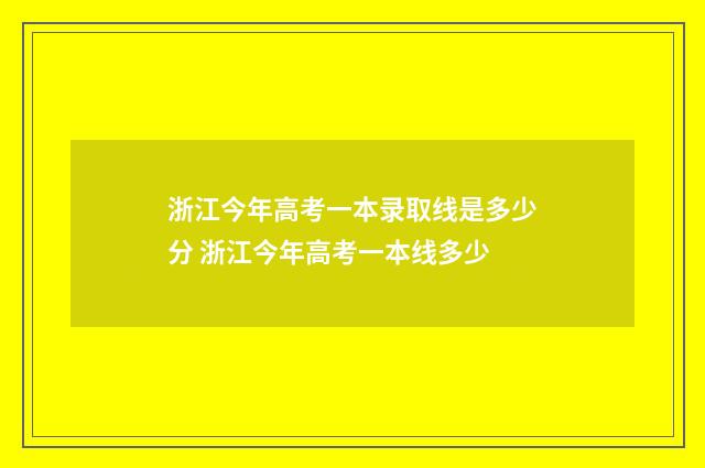 浙江今年高考一本录取线是多少分 浙江今年高考一本线多少