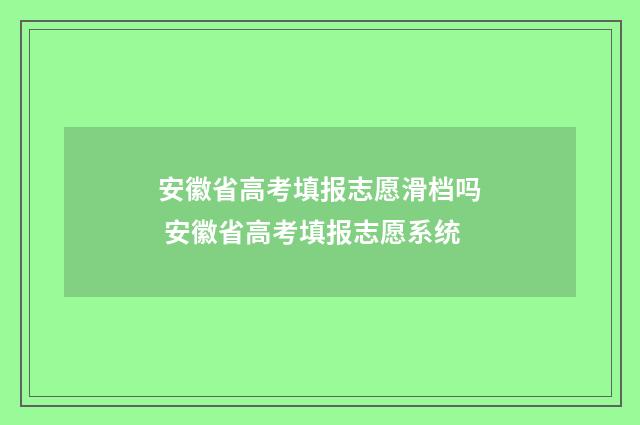 安徽省高考填报志愿滑档吗 安徽省高考填报志愿系统