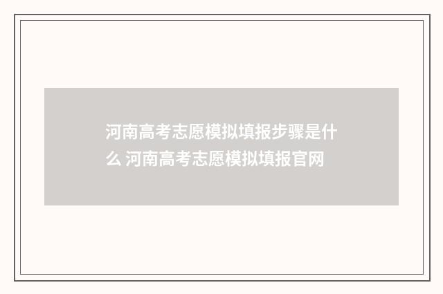 河南高考志愿模拟填报步骤是什么 河南高考志愿模拟填报官网