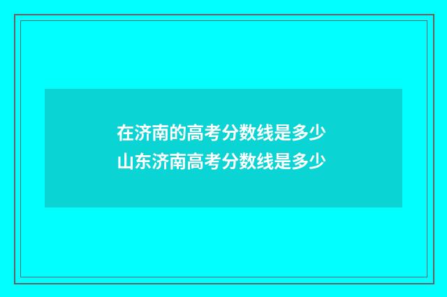 在济南的高考分数线是多少 山东济南高考分数线是多少