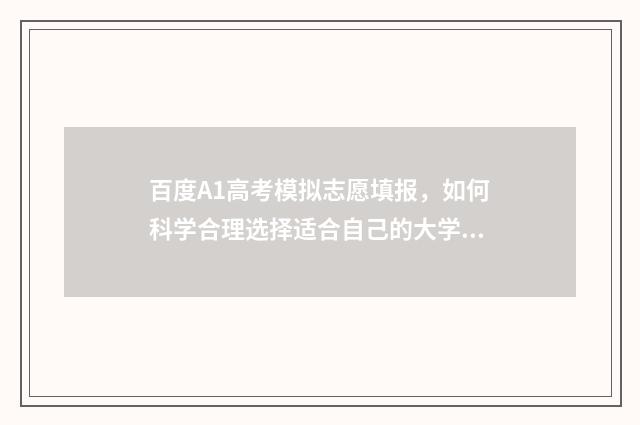 百度A1高考模拟志愿填报，如何科学合理选择适合自己的大学专业？ 高考模拟app