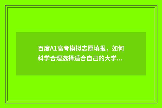 百度A1高考模拟志愿填报，如何科学合理选择适合自己的大学专业？ 高考模拟app