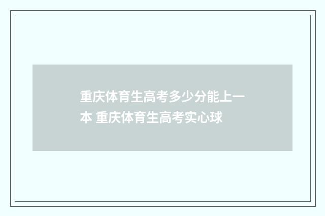 重庆体育生高考多少分能上一本 重庆体育生高考实心球