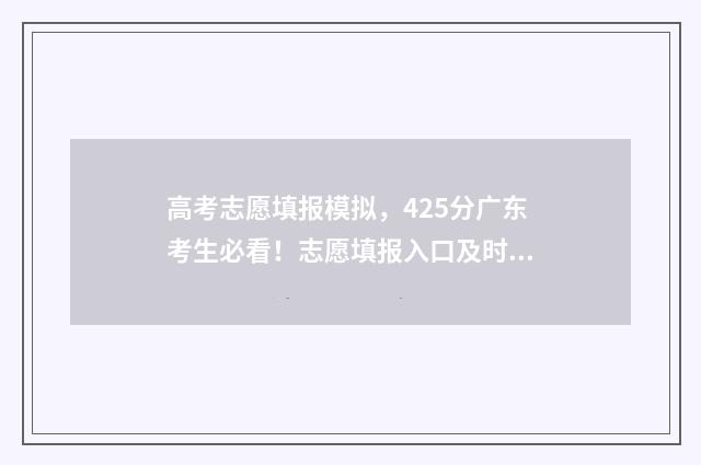 高考志愿填报模拟，425分广东考生必看！志愿填报入口及时间介绍 高考志愿填报模板