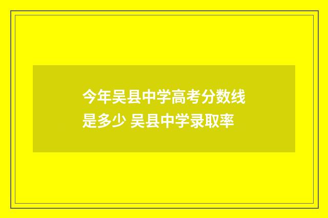 今年吴县中学高考分数线是多少 吴县中学录取率