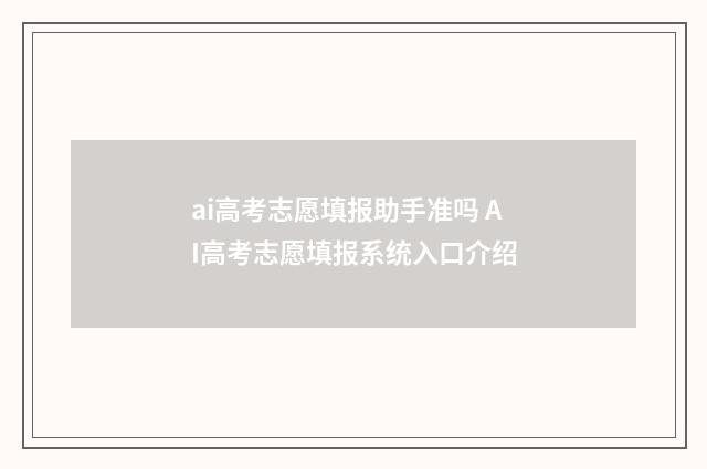 ai高考志愿填报助手准吗 AI高考志愿填报系统入口介绍