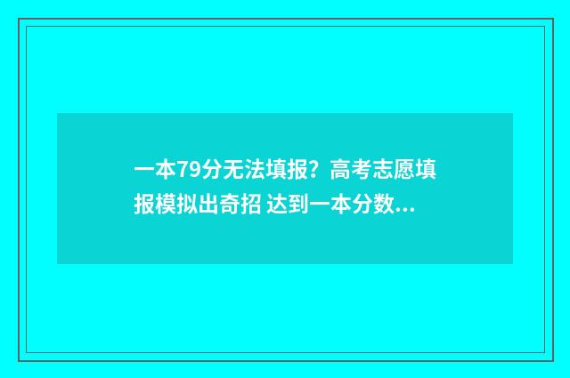 一本79分无法填报？高考志愿填报模拟出奇招 达到一本分数线可以填多少个