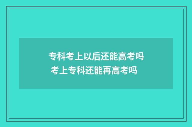 专科考上以后还能高考吗 考上专科还能再高考吗