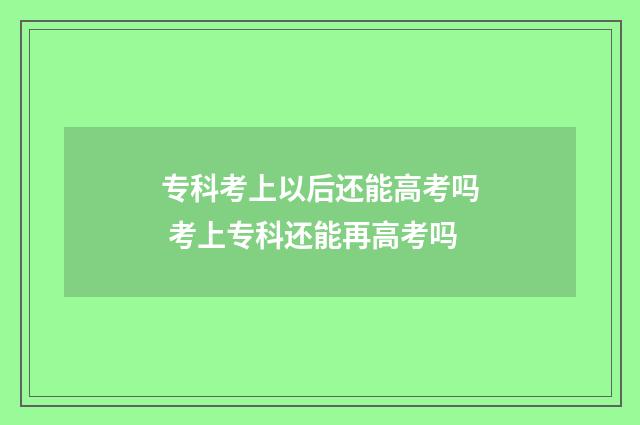 专科考上以后还能高考吗 考上专科还能再高考吗