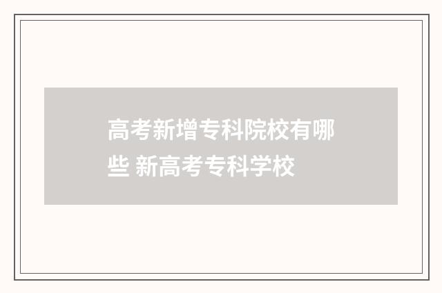 高考新增专科院校有哪些 新高考专科学校